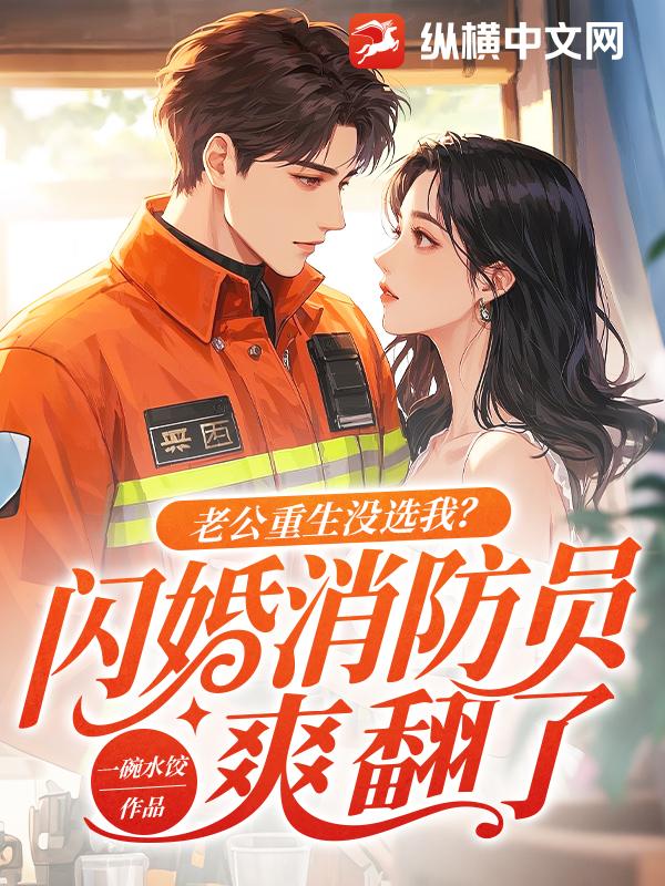 老公重生没选我？闪婚消防员爽翻了